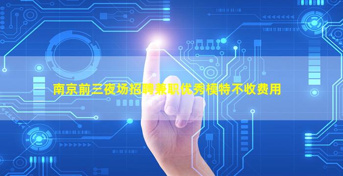 南京前三夜场招聘兼职优秀模特不收费用